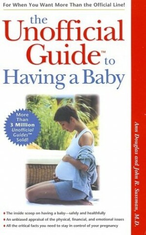 The Unofficial Guide To Having A Baby by Ann Douglas, John R. Sussman