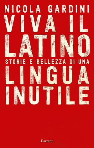 Viva il latino: Storie e bellezza di una lingua inutile by Nicola Gardini