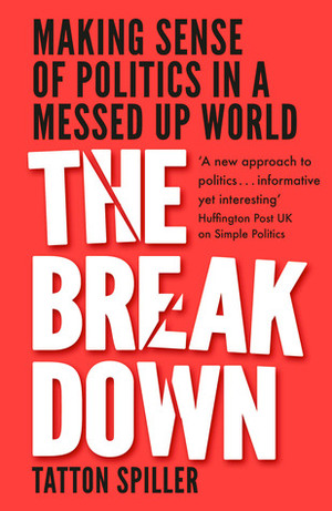 The Breakdown: Making Sense of Politics in a Messed Up World by Tatton Spiller