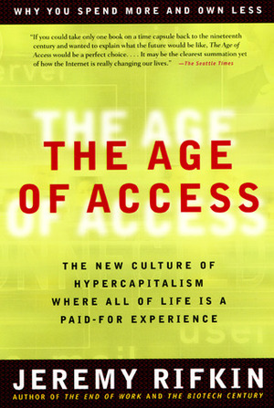 The Age of Access: The New Culture of Hypercapitalism, Where All of Life Is a Paid-For Experience by Jeremy Rifkin, Ralph Fowler