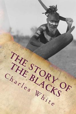 The Story of the Blacks: The Aborigines of Australia by Charles White