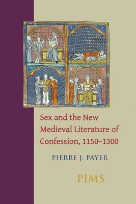 Sex and the New Medieval Literature of Confession, 1150-1300 by Pierre J. Payer