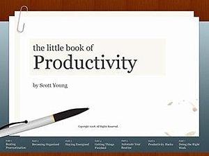 The Little Book of Productivity: Ninety-nine ideas to help you get more work done with less time and stress by Scott H. Young, Scott H. Young