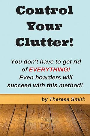 Control Your Clutter! by Theresa Smith