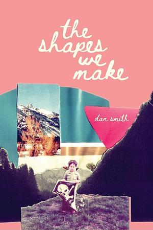 The Shapes We Make by Dan Smith