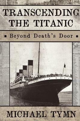 Transcending the Titanic: Beyond Death's Door by Michael Tymn