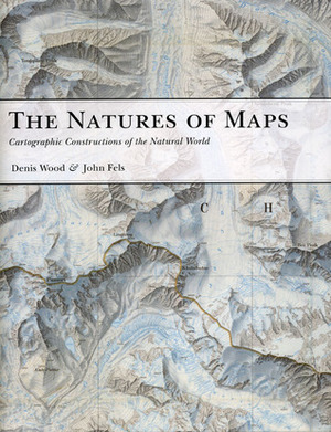 The Natures of Maps: Cartographic Constructions of the Natural World by Denis Wood, John Pickles, John Fels