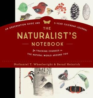 The Naturalist's Notebook: An Observation Guide and 5-Year Calendar-Journal for Tracking Changes in the Natural World Around You by Bernd Heinrich, Nathaniel T. Wheelwright