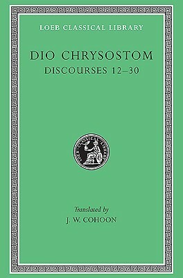 Dio Chrysostom: Discourses 12-30 (Loeb Classical Library No. 339) by Dio Chrysostom, J.W. Cohoon