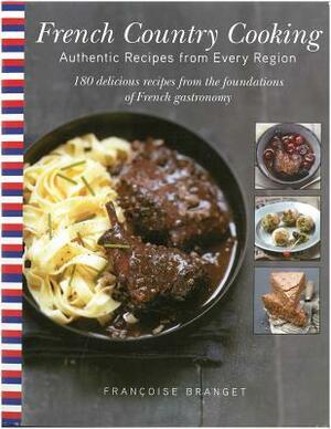 French Country Cooking: Authentic Recipes from Every Region: 180 Delicious Recipes from the Foundations of French Gastronomy by Françoise Branget, Francoise Branget