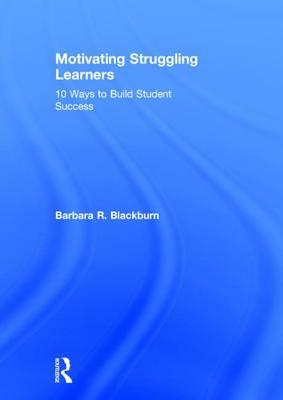 Motivating Struggling Learners: 10 Ways to Build Student Success by Barbara R. Blackburn