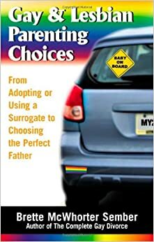 Gay & Lesbian Parenting Choices: From Adoptions or Using a Surrogate to Choosing the Perfect Father by Brette McWhorter Sember