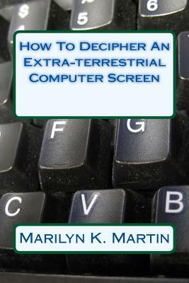 How To Decipher An Extra-terrestrial Computer Screen by Marilyn K. Martin