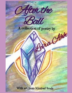 After the Ball: A Collection of Poetry With Artwork from Kindred Souls by Leira Ahh