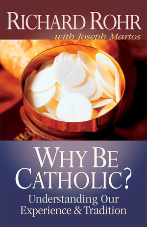 Why Be Catholic?: Understanding Our Experience and Tradition by Richard Rohr, Joseph Martos