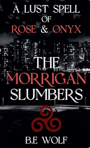 The Morrigan Slumbers: A Lustspell of Rose and Onyx by B.E. Wolf