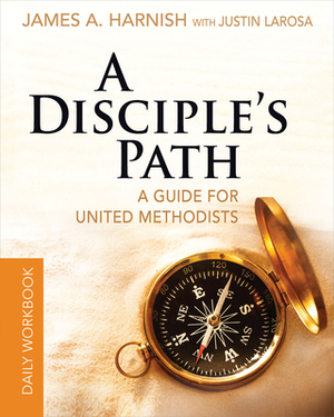 A Disciple's Path Daily Workbook: Deepening Your Relationship with Christ and the Church by Justin LaRosa, James A. Harnish