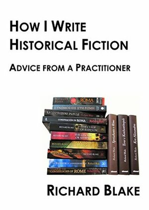 How I write Historical Fiction: Advice from a Practitioner by Richard Blake