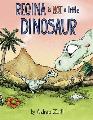 Regina Is NOT a Little Dinosaur by Andrea Zuill, Andrea Zuill