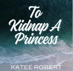 To Kidnap A Princess by Katee Robert