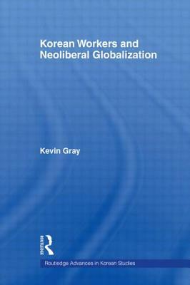 Korean Workers and Neoliberal Globalization by Kevin Gray