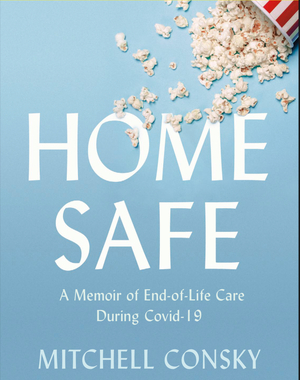 Home Safe: A Memoir of End-of-Life Care During Covid-19 by Mitchell Consky