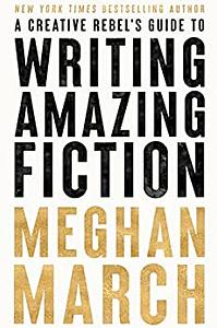 A Creative Rebel's Guide to Writing Amazing Fiction by Meghan March