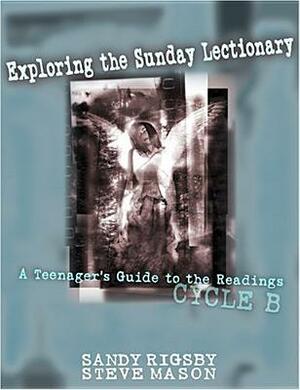 Exploring the Sunday Lectionary: A Teenager's Guide to the Readings--Cycle B by Sandy Rigsby, Steve Mason