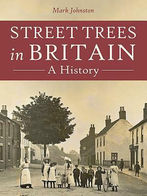 Street Trees in Britain: A History by Mark Johnston