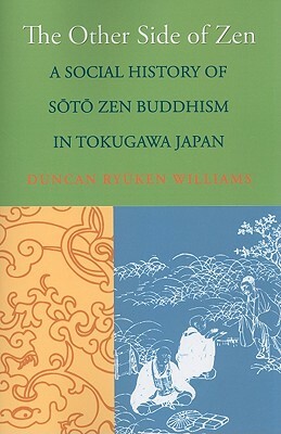 The Other Side of Zen: A Social History of Sōtō Zen Buddhism in Tokugawa Japan by Duncan Ryūken Williams