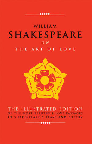 William Shakespeare on The Art of Love: The Illustrated Edition of the Most Beautiful Love Passages in Shakespeare's Plays and Poetry by Michael Best, William Shakespeare