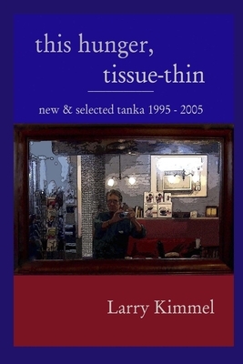 this hunger, tissue-thin: new & selected tanka 1995 - 2005 by Larry Kimmel