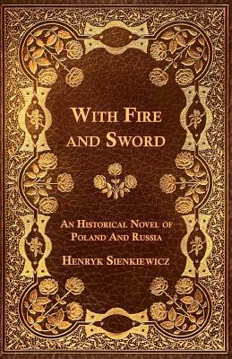 With Fire and Sword - An Historical Novel of Poland and Russia by Henryk Sienkiewicz