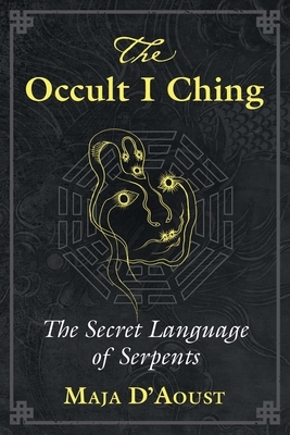 The Occult I Ching: The Secret Language of Serpents by Maja D'Aoust