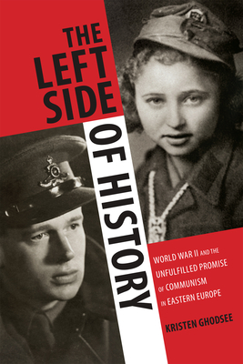 The Left Side of History: World War II and the Unfulfilled Promise of Communism in Eastern Europe by Kristen Ghodsee