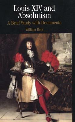 Louis XIV and Absolutism: A Brief Study with Documents by William Beik