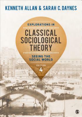 Explorations in Classical Sociological Theory: Seeing the Social World by Kenneth Allan, Sarah Daynes