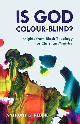 Is God Colour-Blind? - Insight from Black Theology for Christian Ministry by Anthony G. Reddie