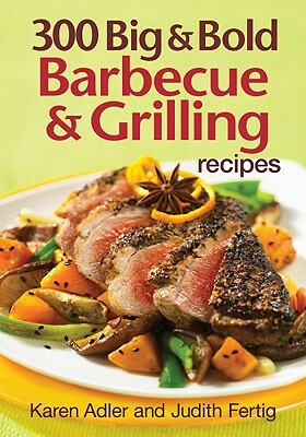 300 Big & Bold Barbecue & Grilling Recipes by Judith Fertig, Karen Adler