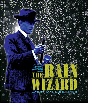 The Rain Wizard: The Amazing, Mysterious, True Life of Charles Mallory Hatfield by Larry Dane Brimner