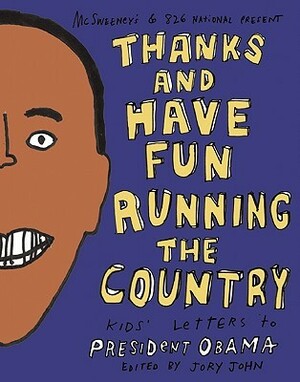 Thanks and Have Fun Running the Country: Kids' Letters to President Obama by Jory John