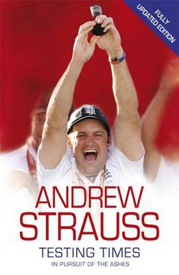 Andrew Strauss: Testing Times - In Pursuit of the Ashes by Andrew Strauss