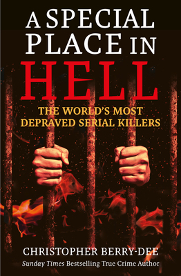 A Special Place in Hell: The World's Most Depraved Serial Killers by Christopher Berry-Dee