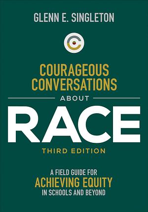 Courageous Conversations About Race: A Field Guide for Achieving Equity in Schools and Beyond by Glenn E. Singleton, Glenn E. Singleton