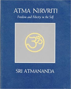 Atma Nirvriti: Freedom and Felicity in the Self by Atmananda Krishna Menon