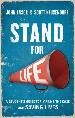 Stand for Life: Answering the Call, Making the Case, Saving Lives by Scott Klusendorf, John Ensor