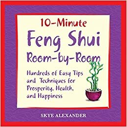 10 Minute Feng Shui Room by Room: Hundreds of Easy Tips and Techniques for Prosperity, Health and Happiness by Skye Alexander