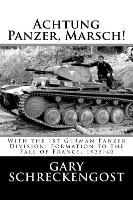 Achtung Panzer, Marsch!: With the 1st German Panzer Division: Formation to the Fall of France, 1935-40 by Gary Schreckengost