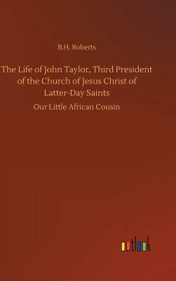 The Life of John Taylor, Third President of the Church of Jesus Christ of Latter-Day Saints by B. H. Roberts