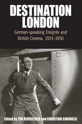 Destination London: German-Speaking Emigrés and British Cinema, 1925-1950 by 